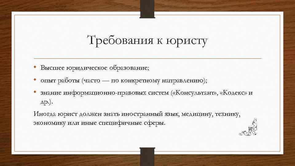 Требования к юристу • Высшее юридическое образование; • опыт работы (часто — по конкретному