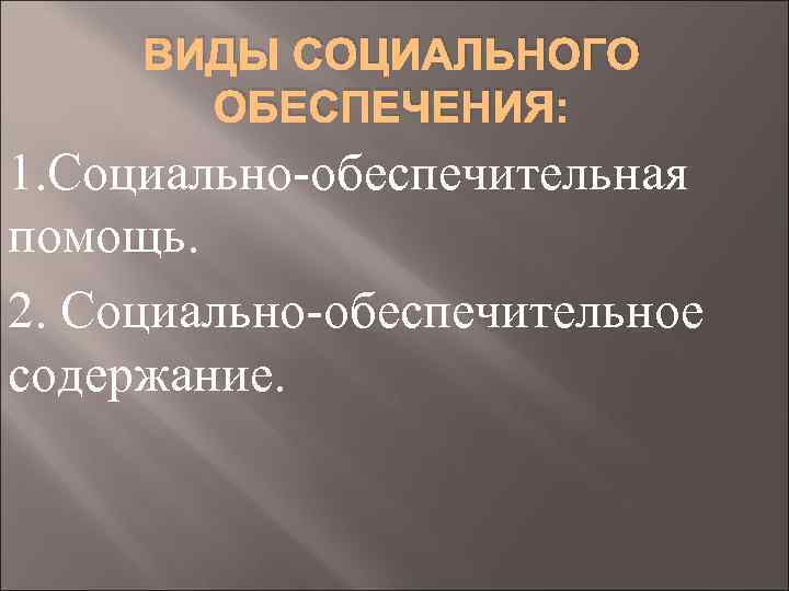 ВИДЫ СОЦИАЛЬНОГО ОБЕСПЕЧЕНИЯ: 1. Социально-обеспечительная помощь. 2. Социально-обеспечительное содержание. 