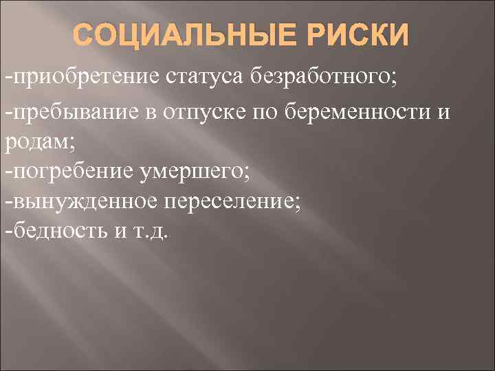 СОЦИАЛЬНЫЕ РИСКИ -приобретение статуса безработного; -пребывание в отпуске по беременности и родам; -погребение умершего;