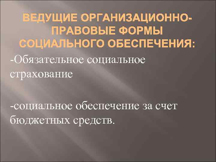 ВЕДУЩИЕ ОРГАНИЗАЦИОННОПРАВОВЫЕ ФОРМЫ СОЦИАЛЬНОГО ОБЕСПЕЧЕНИЯ: -Обязательное социальное страхование -социальное обеспечение за счет бюджетных средств.