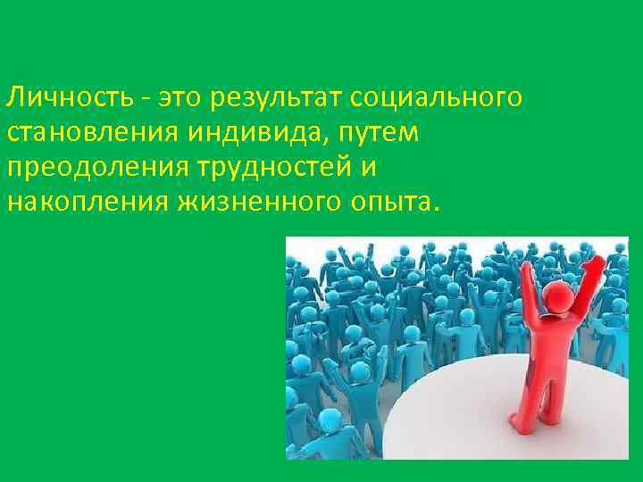 Личность - это результат социального становления индивида, путем преодоления трудностей и накопления жизненного опыта.