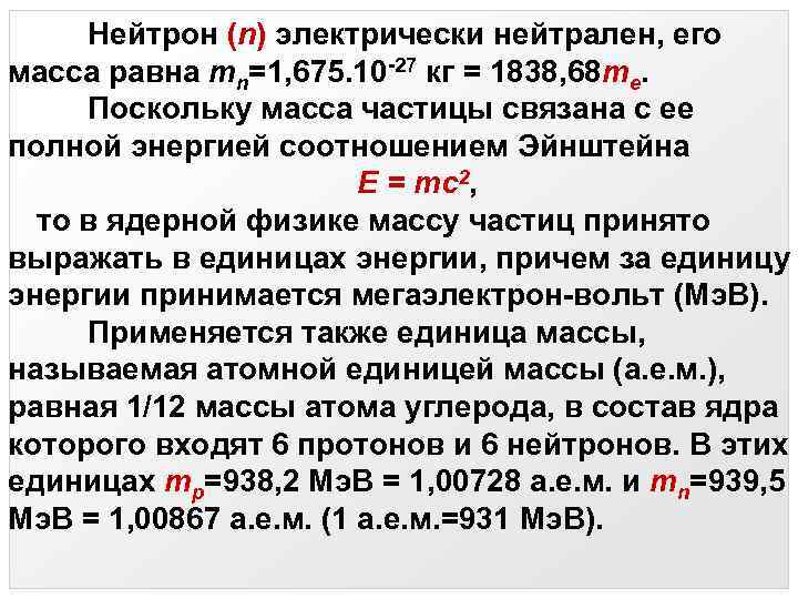 Нейтрон (n) электрически нейтрален, его масса равна mn=1, 675. 10 -27 кг = 1838,