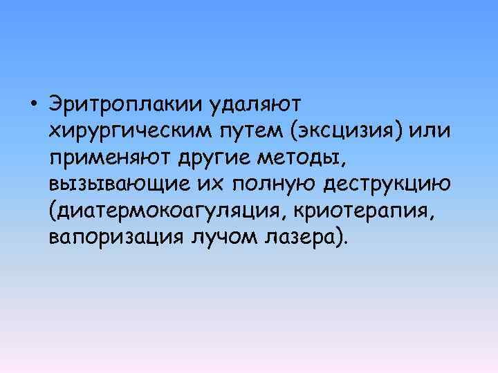  • Эритроплакии удаляют хирургическим путем (эксцизия) или применяют другие методы, вызывающие их полную