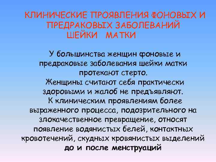 КЛИНИЧЕСКИЕ ПРОЯВЛЕНИЯ ФОНОВЫХ И ПРЕДРАКОВЫХ ЗАБОЛЕВАНИЙ ШЕЙКИ МАТКИ У большинства женщин фоновые и предраковые