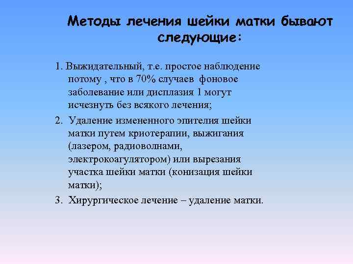 Методы лечения шейки матки бывают следующие: 1. Выжидательный, т. е. простое наблюдение потому ,