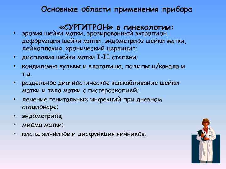 Основные области применения прибора «СУРГИТРОН» в гинекологии: • эрозия шейки матки, эрозированный эктропион, деформация