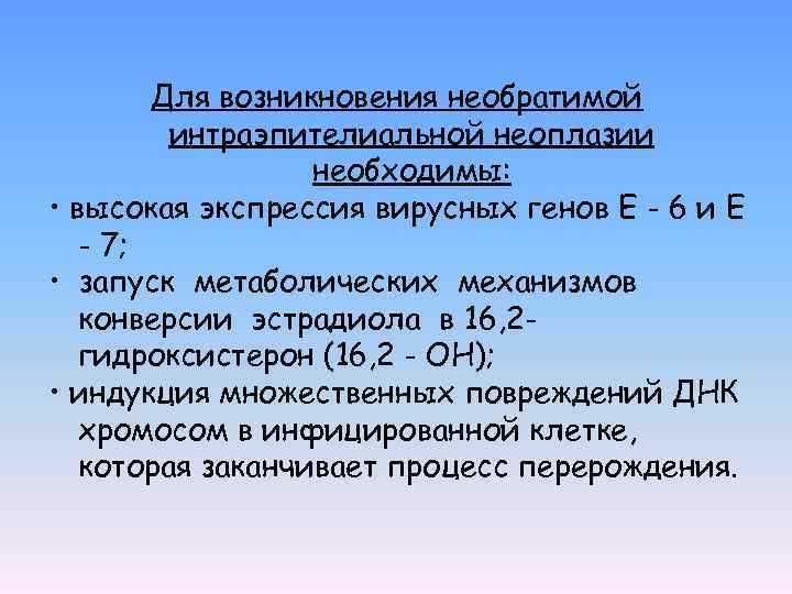 Для возникновения необратимой интраэпителиальной неоплазии необходимы: • высокая экспрессия вирусных генов Е - 6