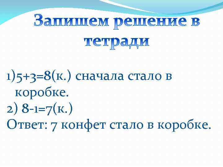 1)5+3=8(к. ) сначала стало в коробке. 2) 8 -1=7(к. ) Ответ: 7 конфет стало