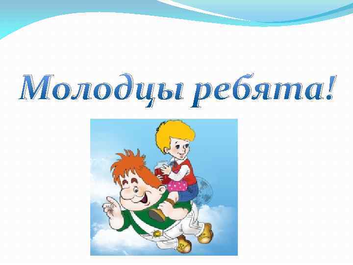 Молодцы ребята! 