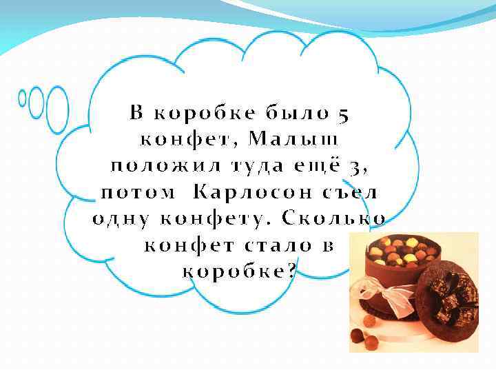 В коробке было 5 конфет, Малыш положил туда ещё 3, потом Карлосон съел одну