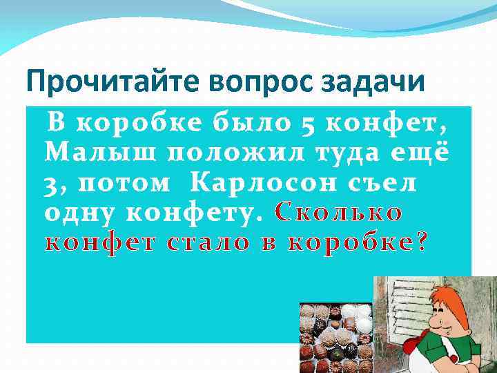 Прочитайте вопрос задачи В коробке было 5 конфет, Малыш положил туда ещё 3, потом
