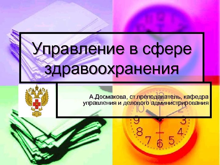 Управление в сфере здравоохранения А. Досмакова, ст. преподаватель, кафедра управления и делового администрирования 
