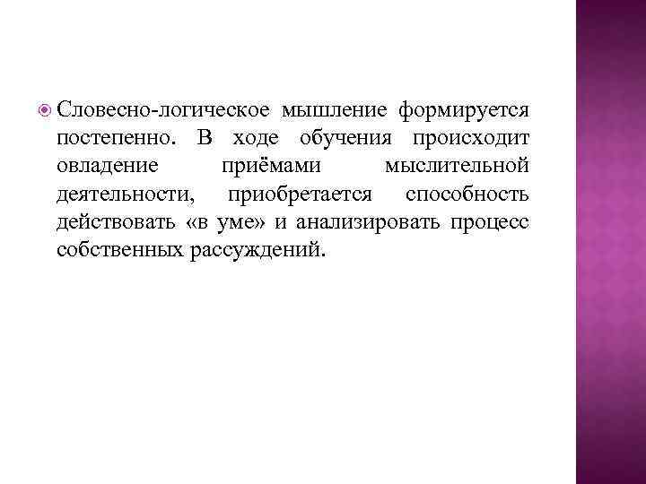  Словесно-логическое мышление формируется постепенно. В ходе обучения происходит овладение приёмами мыслительной деятельности, приобретается