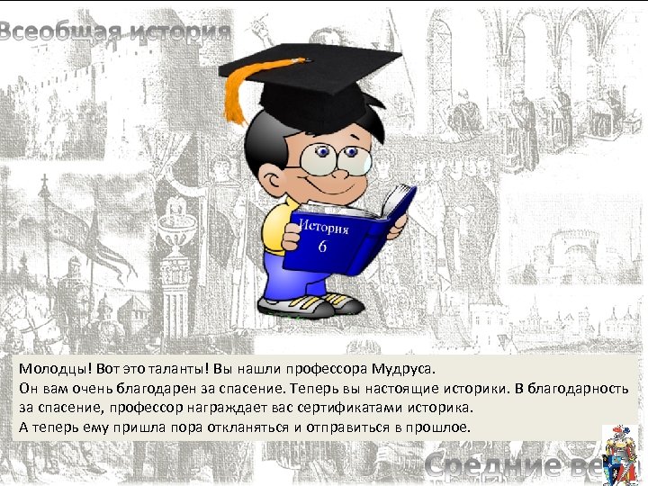 Молодцы! Вот это таланты! Вы нашли профессора Мудруса. Он вам очень благодарен за спасение.