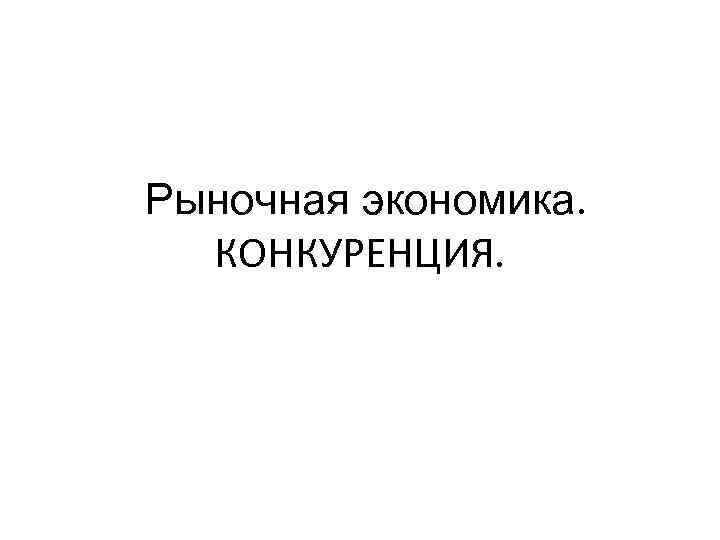 Рыночная экономика. КОНКУРЕНЦИЯ. 