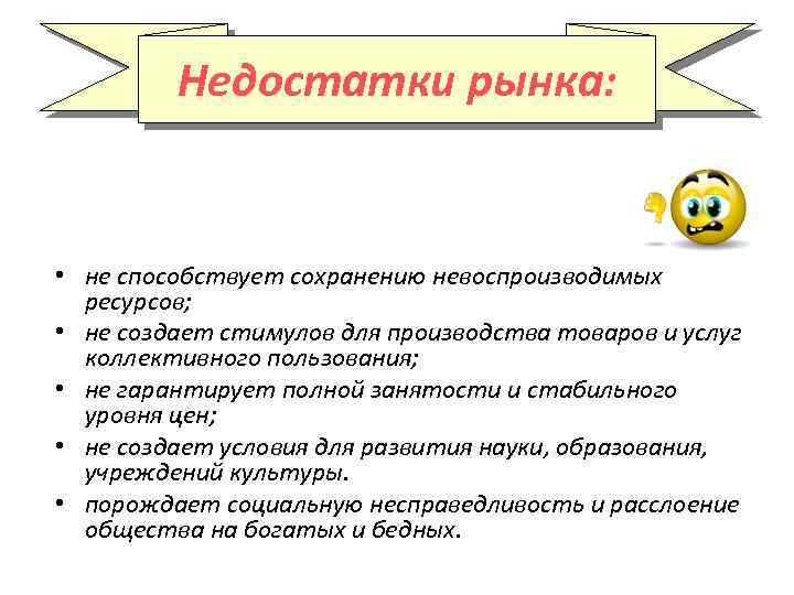 Недостатки рынка: • не способствует сохранению невоспроизводимых ресурсов; • не создает стимулов для производства