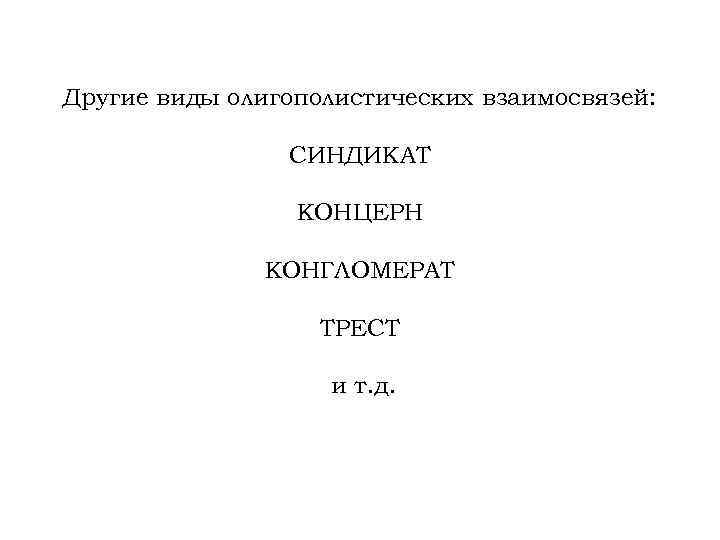 Другие виды олигополистических взаимосвязей: СИНДИКАТ КОНЦЕРН КОНГЛОМЕРАТ ТРЕСТ и т. д. 