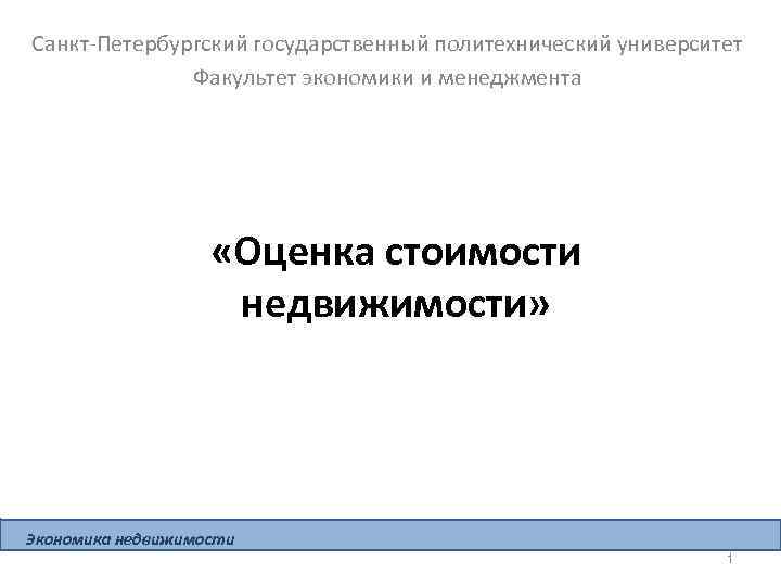 Санкт-Петербургский государственный политехнический университет Факультет экономики и менеджмента «Оценка стоимости недвижимости» Экономика недвижимости 1