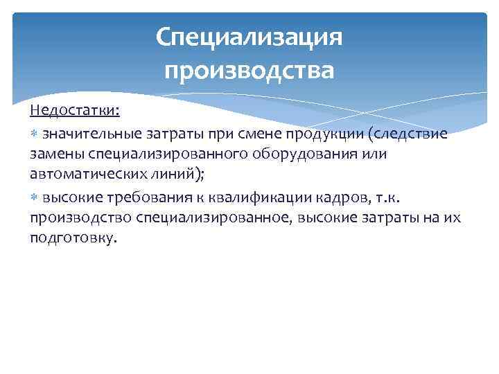 Специализация производства Недостатки: значительные затраты при смене продукции (следствие замены специализированного оборудования или автоматических