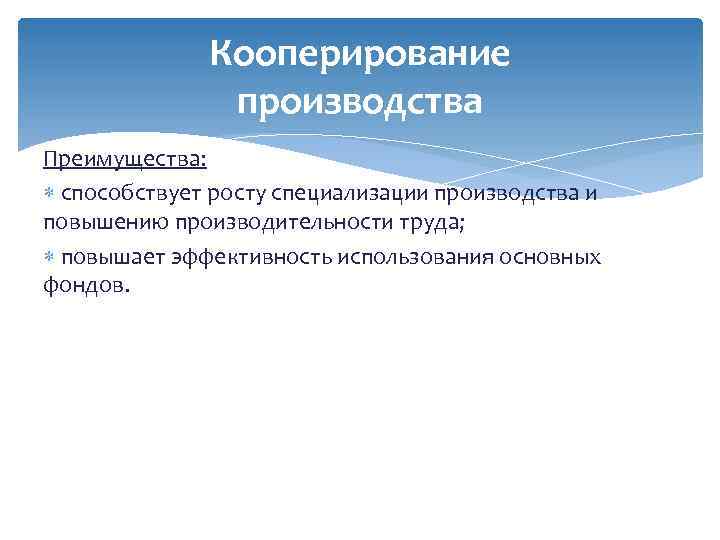 Кооперирование производства Преимущества: способствует росту специализации производства и повышению производительности труда; повышает эффективность использования
