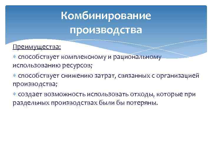 Комбинирование производства Преимущества: способствует комплексному и рациональному использованию ресурсов; способствует снижению затрат, связанных с