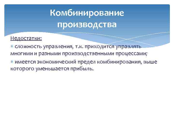 Комбинирование производства Недостатки: сложность управления, т. к. приходится управлять многими и разными производственными процессами;