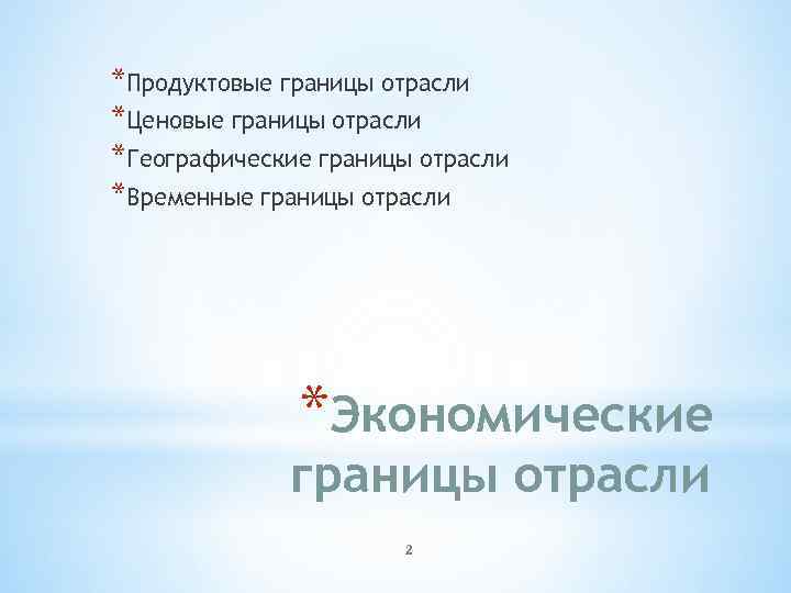 *Продуктовые границы отрасли *Ценовые границы отрасли *Географические границы отрасли *Временные границы отрасли *Экономические границы