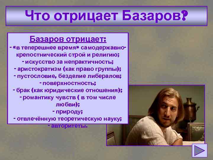 Что отрицает Базаров? Базаров отрицает: - «в теперешнее время» самодержавнокрепостнический строй и религию; -