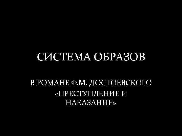 СИСТЕМА ОБРАЗОВ В РОМАНЕ Ф. М. ДОСТОЕВСКОГО «ПРЕСТУПЛЕНИЕ И НАКАЗАНИЕ» 