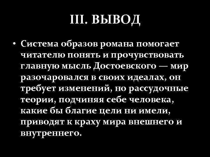 III. ВЫВОД • Система образов романа помогает читателю понять и прочувствовать главную мысль Достоевского