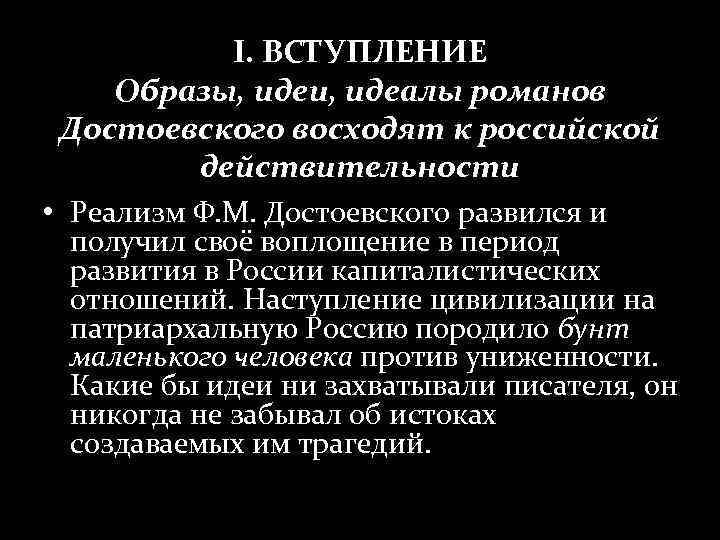 I. ВСТУПЛЕНИЕ Образы, идеи, идеалы романов Достоевского восходят к российской действительности • Реализм Ф.