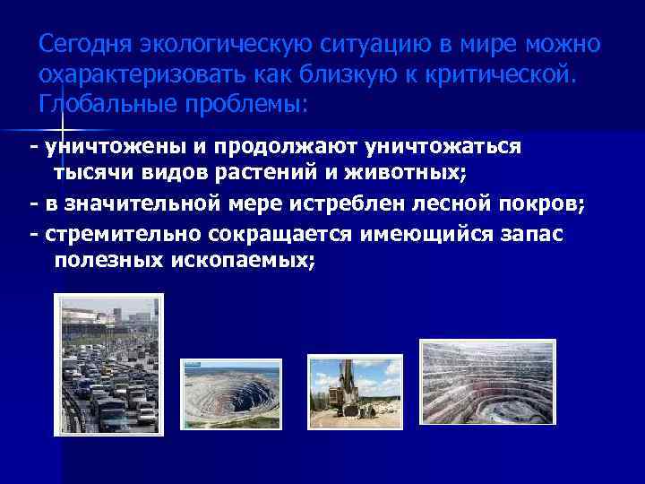 Сегодня экологическую ситуацию в мире можно охарактеризовать как близкую к критической. Глобальные проблемы: -