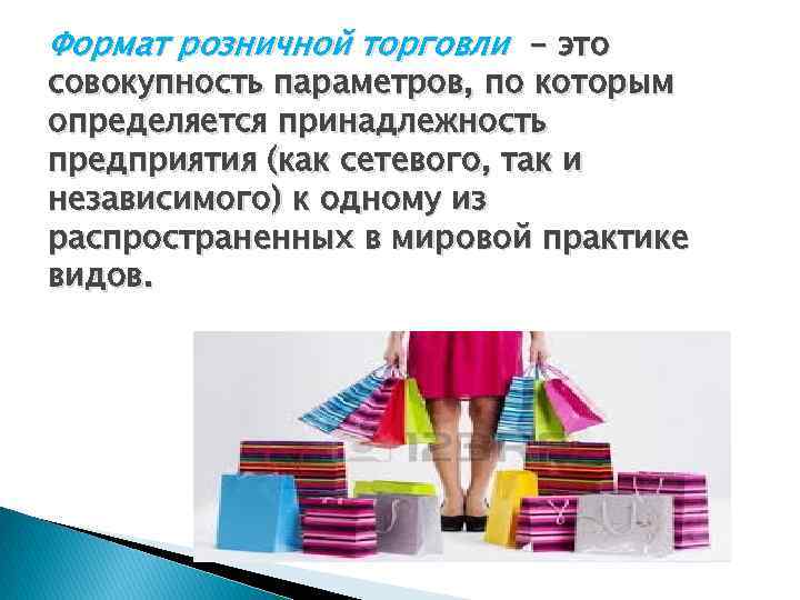 Формат розничной торговли - это совокупность параметров, по которым определяется принадлежность предприятия (как сетевого,