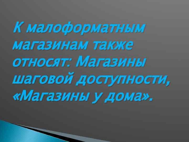 К малоформатным магазинам также относят: Магазины шаговой доступности, «Магазины у дома» . 