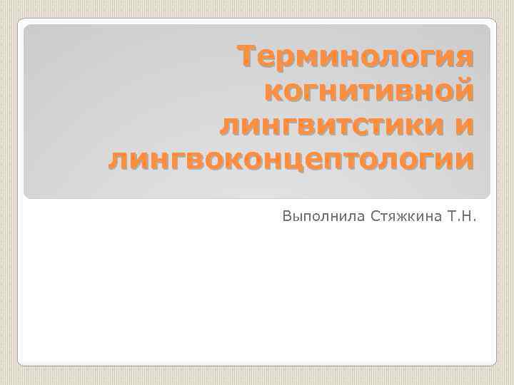 Терминология когнитивной лингвитстики и лингвоконцептологии Выполнила Стяжкина Т. Н. 