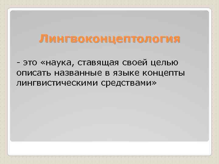 Лингвоконцептология это «наука, ставящая своей целью описать названные в языке концепты лингвистическими средствами» 