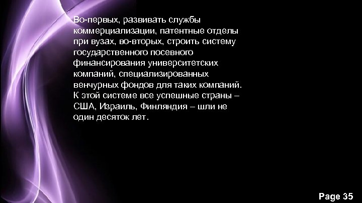 Во-первых, развивать службы коммерциализации, патентные отделы при вузах, во-вторых, строить систему государственного посевного финансирования
