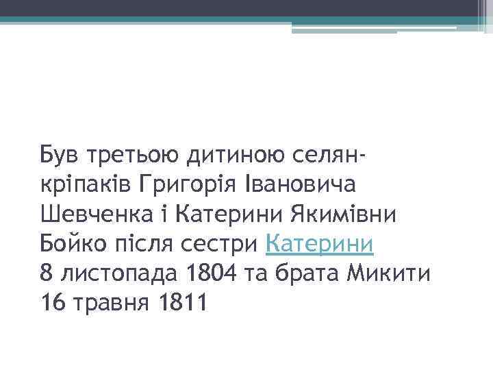 Був третьою дитиною селянкріпаків Григорія Івановича Шевченка і Катерини Якимівни Бойко після сестри Катерини