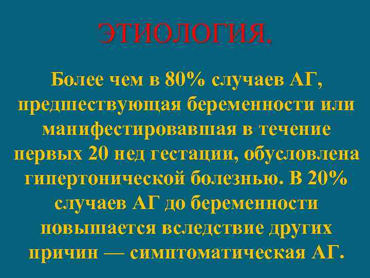 ЭТИОЛОГИЯ. Более чем в 80% случаев АГ, предшествующая беременности или манифестировавшая в течение первых