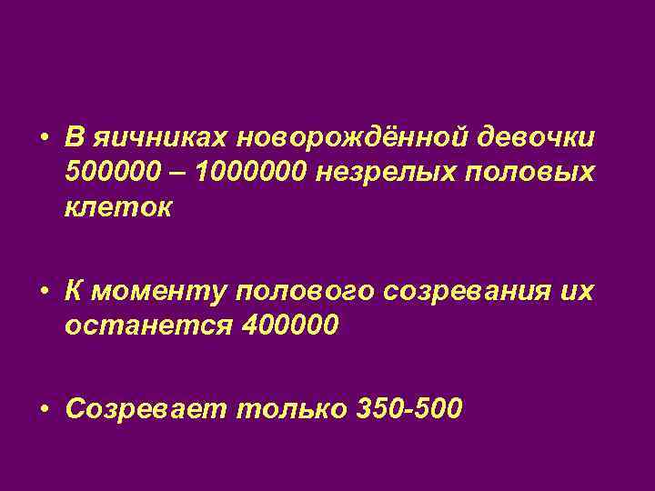  • В яичниках новорождённой девочки 500000 – 1000000 незрелых половых клеток • К