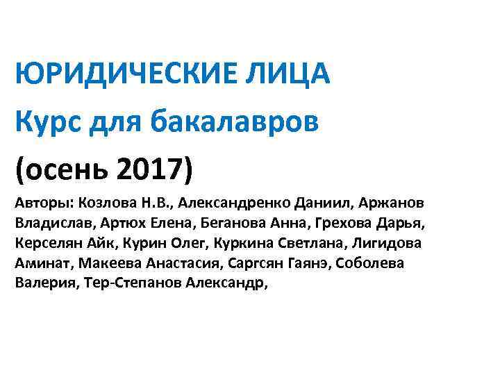 ЮРИДИЧЕСКИЕ ЛИЦА Курс для бакалавров (осень 2017) Авторы: Козлова Н. В. , Александренко Даниил,