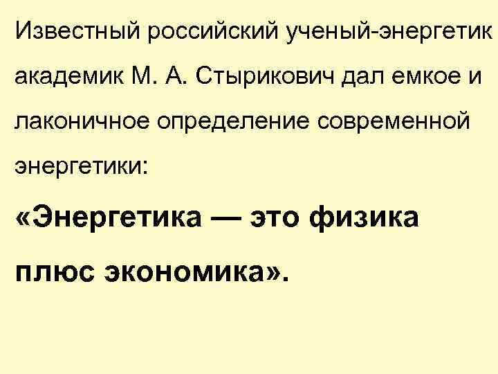 Известный российский ученый-энергетик академик М. А. Стырикович дал емкое и лаконичное определение современной энергетики: