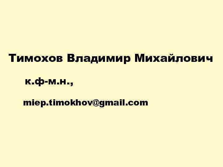 Тимохов Владимир Михайлович к. ф-м. н. , miep. timokhov@gmail. com 