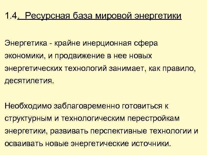 1. 4. Ресурсная база мировой энергетики Энергетика - крайне инерционная сфера экономики, и продвижение