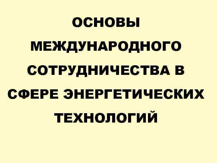 ОСНОВЫ МЕЖДУНАРОДНОГО СОТРУДНИЧЕСТВА В СФЕРЕ ЭНЕРГЕТИЧЕСКИХ ТЕХНОЛОГИЙ 