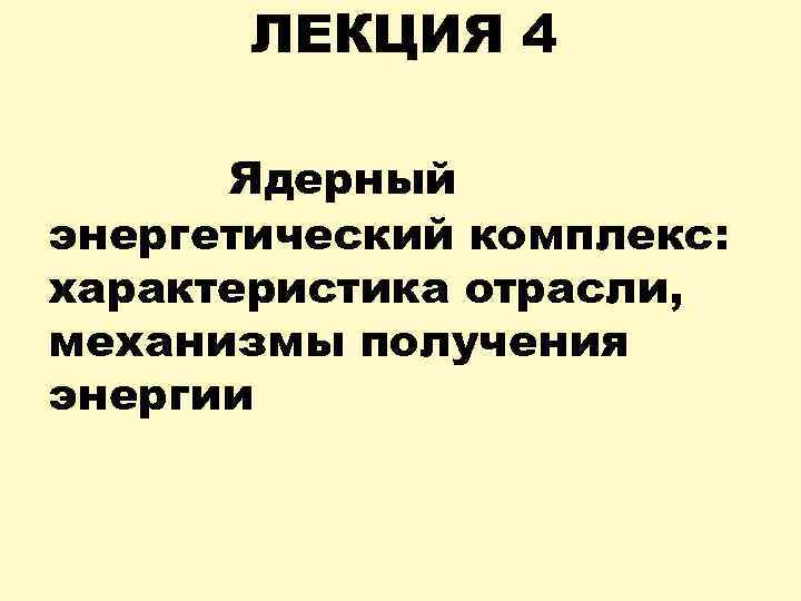 ЛЕКЦИЯ 4 Ядерный энергетический комплекс: характеристика отрасли, механизмы получения энергии 