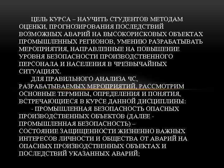 ЦЕЛЬ КУРСА – НАУЧИТЬ СТУДЕНТОВ МЕТОДАМ ОЦЕНКИ, ПРОГНОЗИРОВАНИЯ ПОСЛЕДСТВИЙ ВОЗМОЖНЫХ АВАРИЙ НА ВЫСОКОРИСКОВЫХ ОБЪЕКТАХ