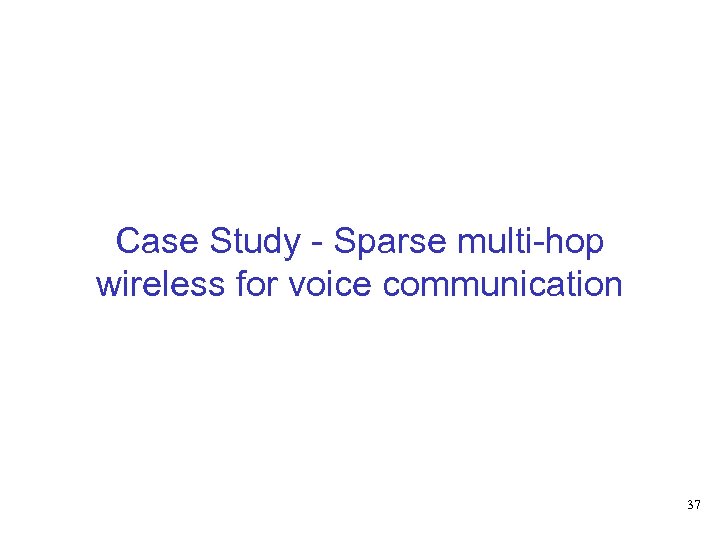 Case Study - Sparse multi-hop wireless for voice communication 37 