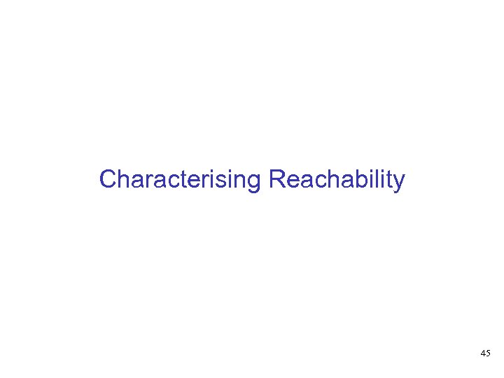 Characterising Reachability 45 