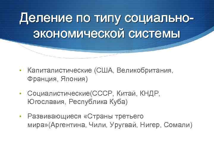 Деление по типу социальноэкономической системы • Капиталистические (США, Великобритания, Франция, Япония) • Социалистические(СССР, Китай,